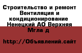 Строительство и ремонт Вентиляция и кондиционирование. Ненецкий АО,Верхняя Мгла д.